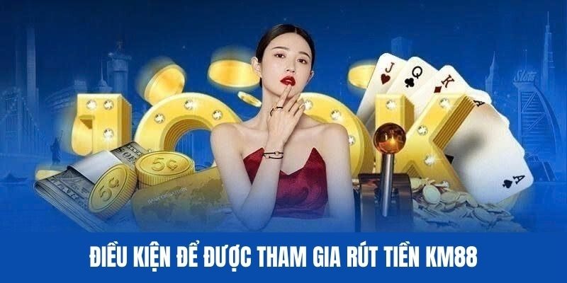 Yêu cầu bắt buộc khi rút tiền KM88