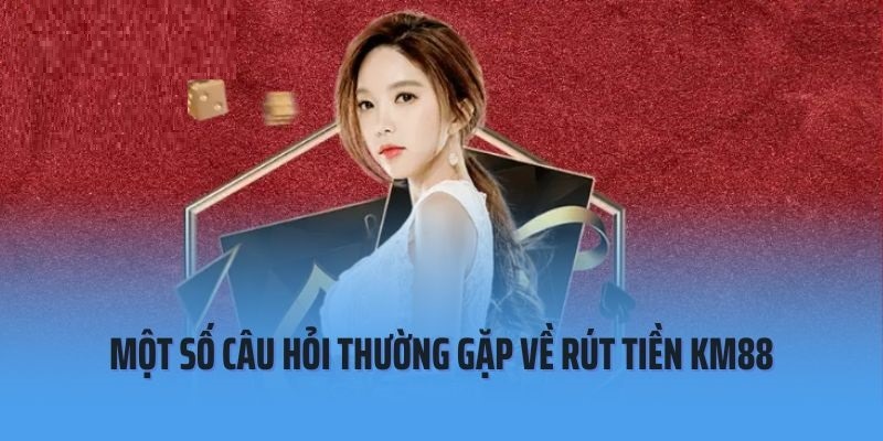 Câu hỏi hội viên thường đặt ra khi rút tiền tại KM88