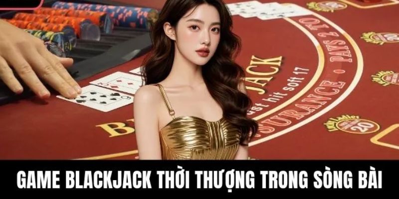 Blackjack là một trong những game casino cực hot