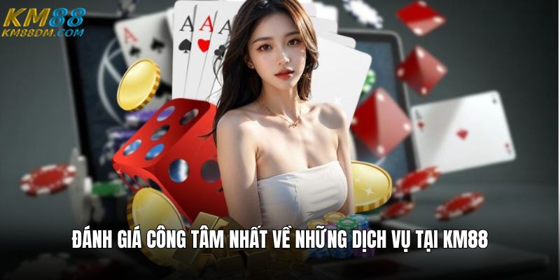 Đánh giá công tâm nhất về những dịch vụ tại KM88