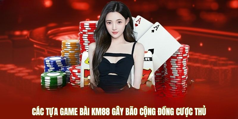 Các tựa game bài KM88 gây bão cộng đồng cao thủ