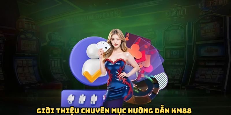 Đôi nét khám phá sơ lược về chuyên mục hướng dẫn KM88