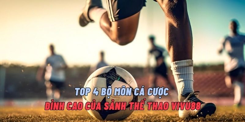 top-4-bo-mon-ca-cuoc-dinh-cao-cua-sanh-the-thao-vivu88
