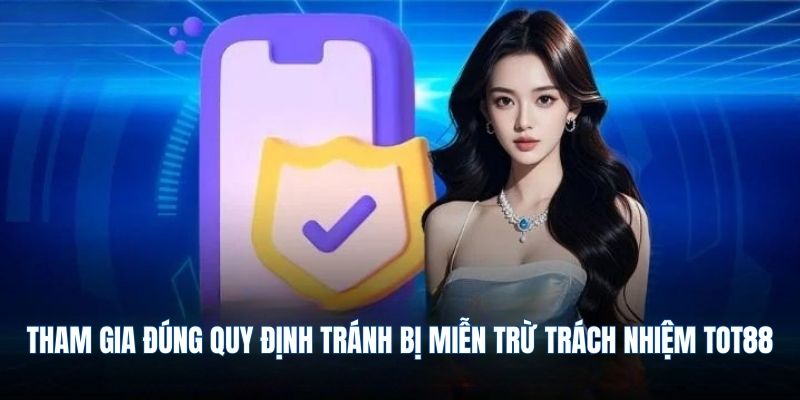 Tham gia đúng quy định tránh bị miễn trừ trách nhiệm TOT88