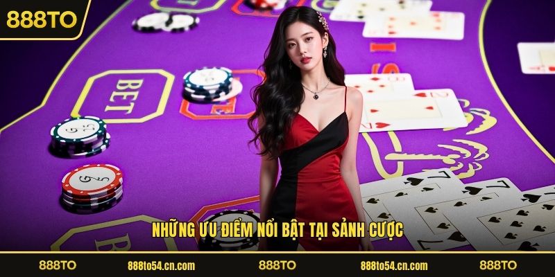 Những ưu điểm nổi bật tại sảnh cược