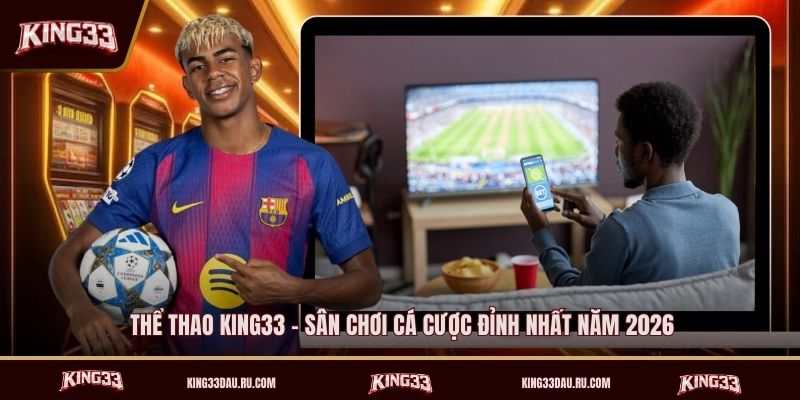 the-thao-king33-san-choi-ca-cuoc-dinh-nhat-nam-2026